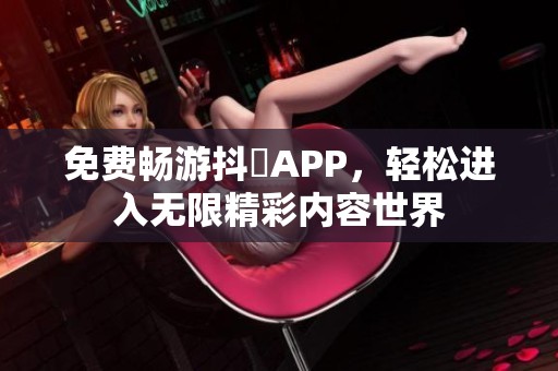 免费畅游抖抈APP，轻松进入无限精彩内容世界