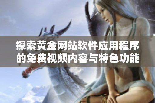 探索黄金网站软件应用程序的免费视频内容与特色功能