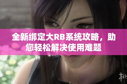 全新绑定大RB系统攻略，助您轻松解决使用难题