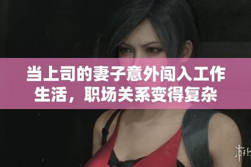 当上司的妻子意外闯入工作生活，职场关系变得复杂