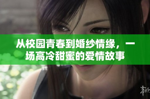 从校园青春到婚纱情缘，一场高冷甜蜜的爱情故事