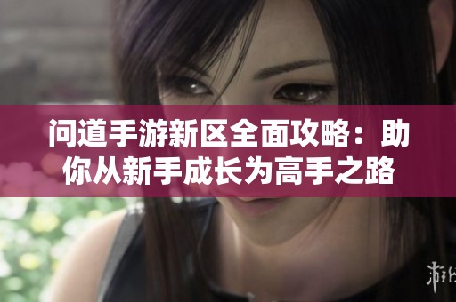问道手游新区全面攻略：助你从新手成长为高手之路