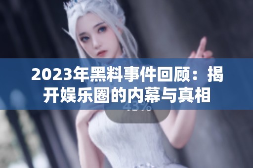 2023年黑料事件回顾：揭开娱乐圈的内幕与真相