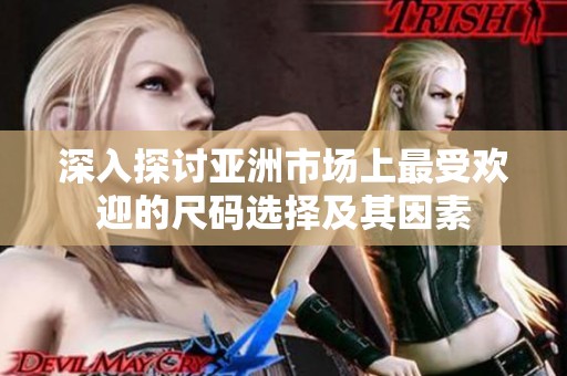 深入探讨亚洲市场上最受欢迎的尺码选择及其因素