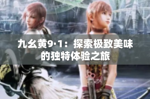九幺黄9·1：探索极致美味的独特体验之旅