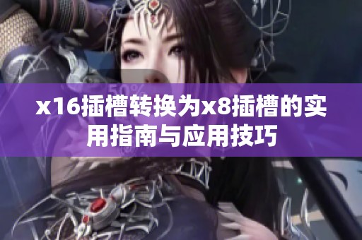x16插槽转换为x8插槽的实用指南与应用技巧