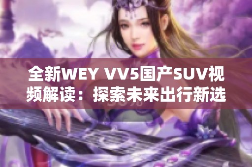 全新WEY VV5国产SUV视频解读：探索未来出行新选择