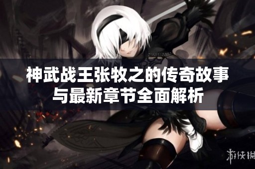神武战王张牧之的传奇故事与最新章节全面解析