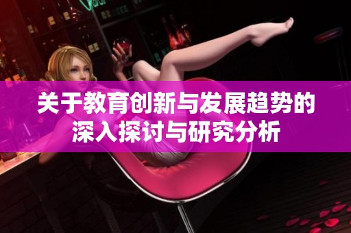 关于教育创新与发展趋势的深入探讨与研究分析