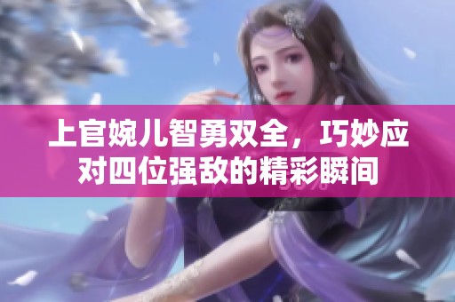 上官婉儿智勇双全，巧妙应对四位强敌的精彩瞬间
