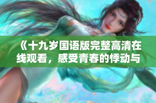 《十九岁国语版完整高清在线观看，感受青春的悸动与成长》