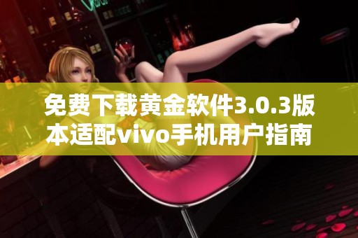 免费下载黄金软件3.0.3版本适配vivo手机用户指南