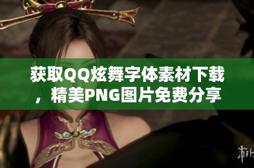 获取QQ炫舞字体素材下载，精美PNG图片免费分享
