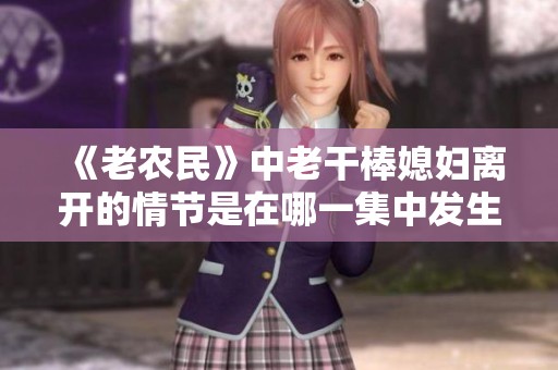 《老农民》中老干棒媳妇离开的情节是在哪一集中发生的