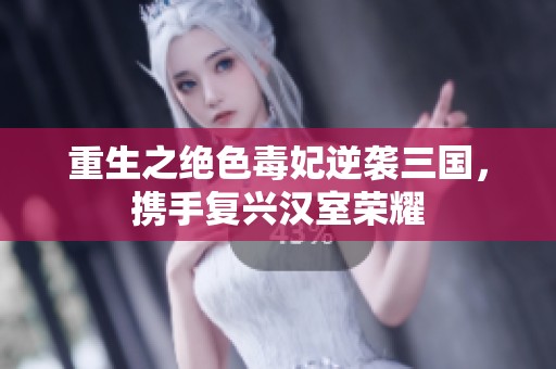 重生之绝色毒妃逆袭三国，携手复兴汉室荣耀