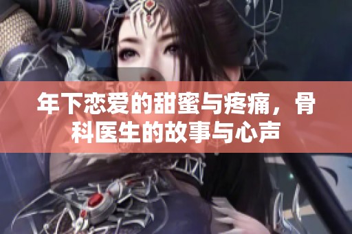 年下恋爱的甜蜜与疼痛，骨科医生的故事与心声