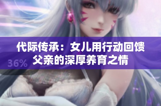 代际传承：女儿用行动回馈父亲的深厚养育之情