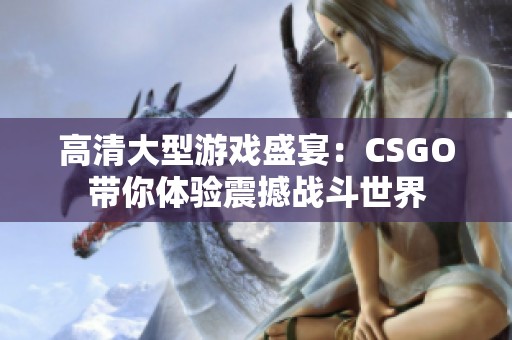 高清大型游戏盛宴：CSGO带你体验震撼战斗世界