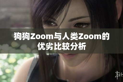 狗狗Zoom与人类Zoom的优劣比较分析