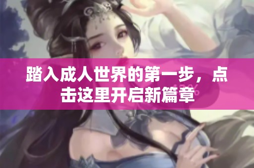 踏入成人世界的第一步，点击这里开启新篇章