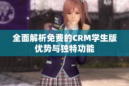 全面解析免费的CRM学生版优势与独特功能