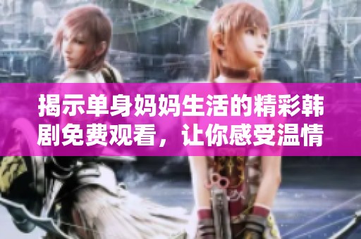 揭示单身妈妈生活的精彩韩剧免费观看，让你感受温情故事