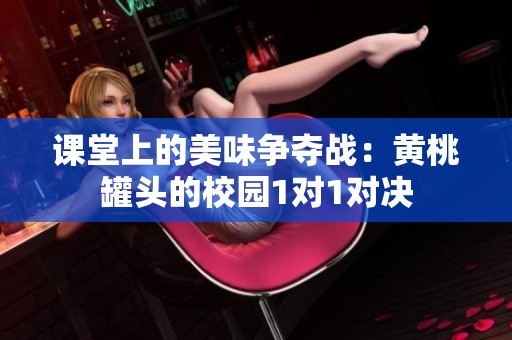 课堂上的美味争夺战：黄桃罐头的校园1对1对决