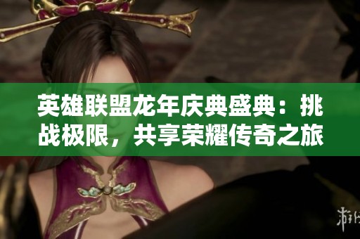 英雄联盟龙年庆典盛典：挑战极限，共享荣耀传奇之旅！