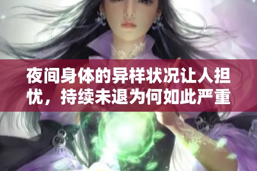 夜间身体的异样状况让人担忧，持续未退为何如此严重