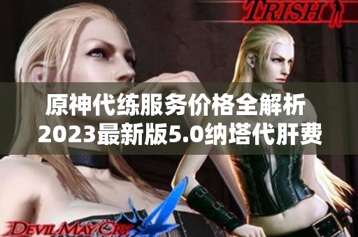原神代练服务价格全解析 2023最新版5.0纳塔代肝费用详情