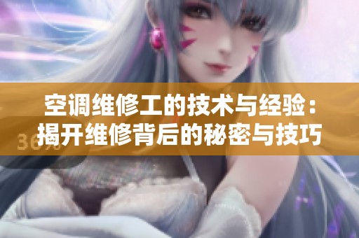 空调维修工的技术与经验：揭开维修背后的秘密与技巧