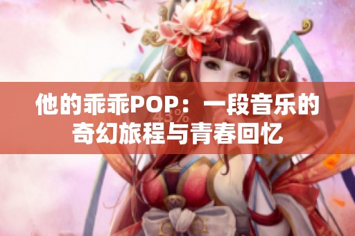 他的乖乖POP：一段音乐的奇幻旅程与青春回忆