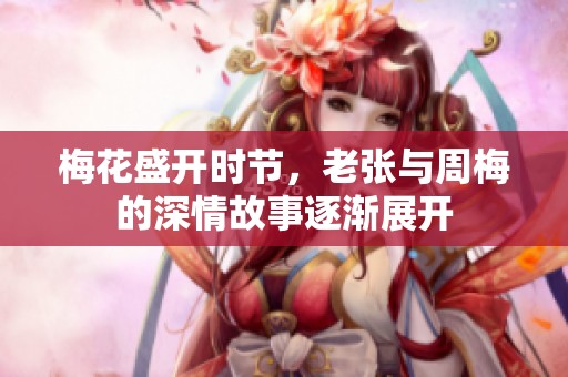 梅花盛开时节，老张与周梅的深情故事逐渐展开