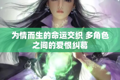 为情而生的命运交织 多角色之间的爱恨纠葛