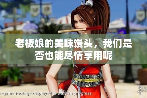 老板娘的美味馒头，我们是否也能尽情享用呢