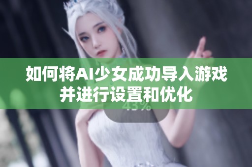 如何将AI少女成功导入游戏并进行设置和优化