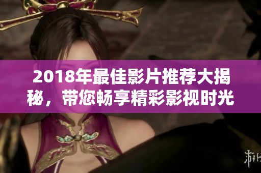 2018年最佳影片推荐大揭秘，带您畅享精彩影视时光