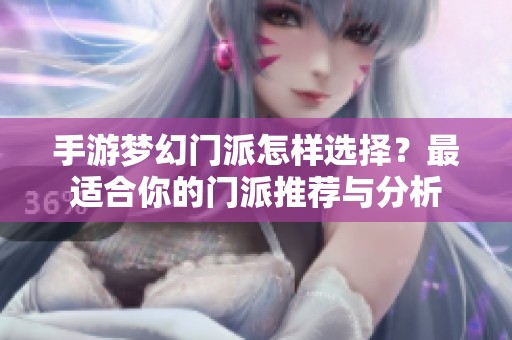 手游梦幻门派怎样选择？最适合你的门派推荐与分析