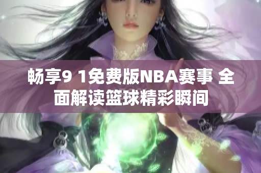 畅享9 1免费版NBA赛事 全面解读篮球精彩瞬间