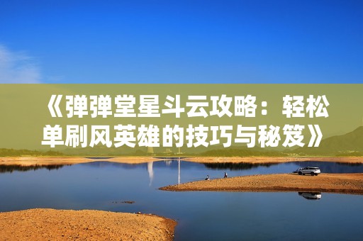 《弹弹堂星斗云攻略：轻松单刷风英雄的技巧与秘笈》