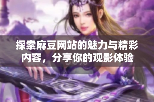 探索麻豆网站的魅力与精彩内容，分享你的观影体验
