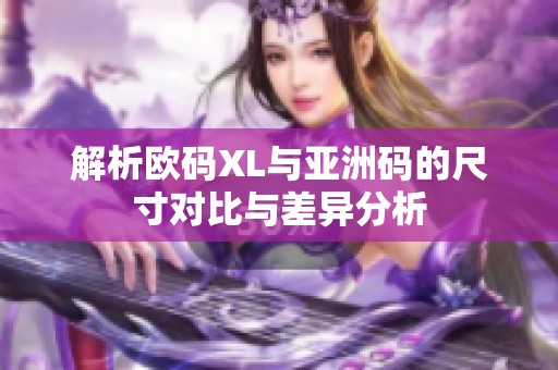 解析欧码XL与亚洲码的尺寸对比与差异分析