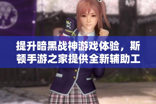提升暗黑战神游戏体验，斯顿手游之家提供全新辅助工具揭秘