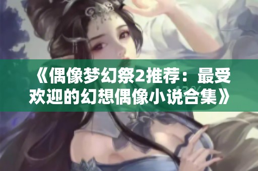 《偶像梦幻祭2推荐：最受欢迎的幻想偶像小说合集》