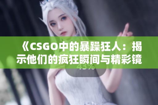 《CSGO中的暴躁狂人：揭示他们的疯狂瞬间与精彩镜头》