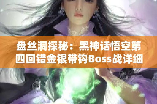 盘丝洞探秘：黑神话悟空第四回错金银带钩Boss战详细攻略