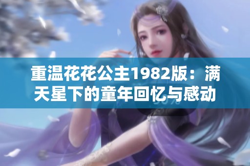 重温花花公主1982版：满天星下的童年回忆与感动