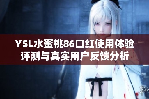 YSL水蜜桃86口红使用体验评测与真实用户反馈分析