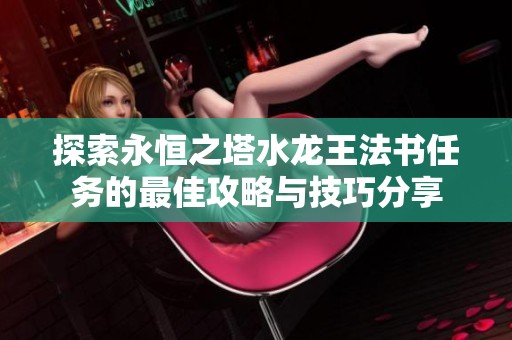 探索永恒之塔水龙王法书任务的最佳攻略与技巧分享