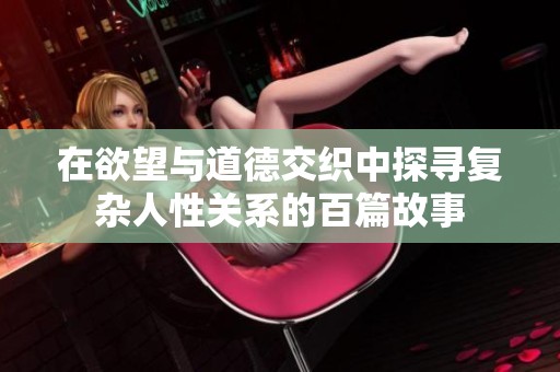 在欲望与道德交织中探寻复杂人性关系的百篇故事